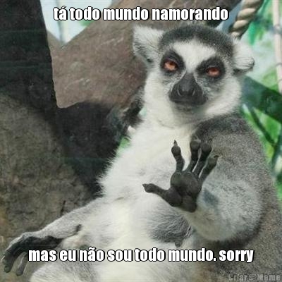 t� todo mundo namorando mas eu n�o sou todo mundo. sorry