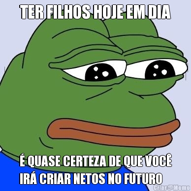 TER FILHOS HOJE EM DIA � QUASE CERTEZA DE QUE VOC�
IR� CRIAR NETOS NO FUTURO