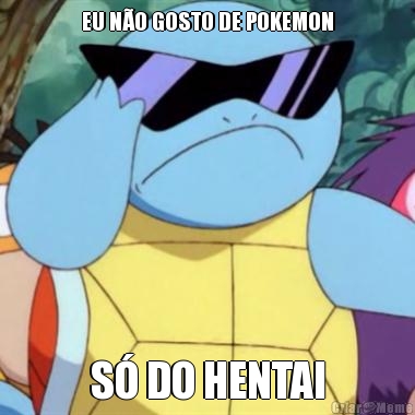 EU N�O GOSTO DE POKEMON S� DO HENTAI