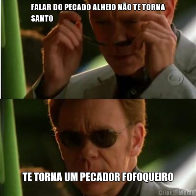 FALAR DO PECADO ALHEIO N�O TE TORNA
SANTO TE TORNA UM PECADOR FOFOQUEIRO