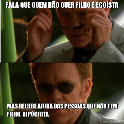 FALA QUE QUEM N�O QUER FILHO � EGO�STA MAS RECEBE AJUDA DAS PESSOAS QUE N�O TEM
FILHO, HIP�CRITA