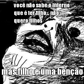 voc� n�o sabe o inferno
que � ter filho... n�o
quero filhos mas filho � uma ben��o