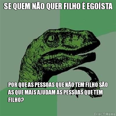 SE QUEM N�O QUER FILHO � EGO�STA POR QUE AS PESSOAS QUE N�O TEM FILHO S�O
AS QUE MAIS AJUDAM AS PESSOAS QUE TEM
FILHO?