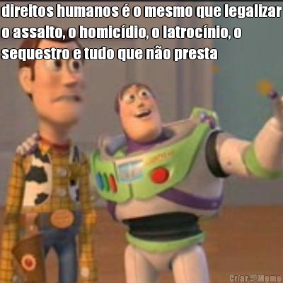 direitos humanos � o mesmo que legalizar
o assalto, o homic�dio, o latroc�nio, o
sequestro e tudo que n�o presta 