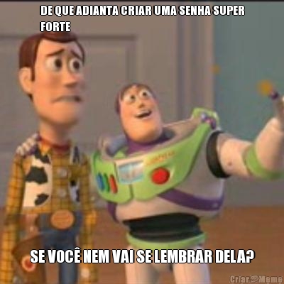 DE QUE ADIANTA CRIAR UMA SENHA SUPER
FORTE SE VOC� NEM VAI SE LEMBRAR DELA?
