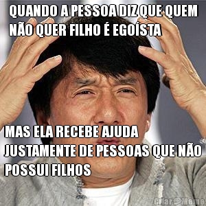 QUANDO A PESSOA DIZ QUE QUEM
N�O QUER FILHO � EGO�STA MAS ELA RECEBE AJUDA
JUSTAMENTE DE PESSOAS QUE N�O
POSSUI FILHOS