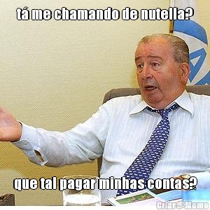 t� me chamando de nutella? que tal pagar minhas contas?
