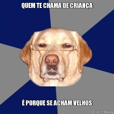 QUEM TE CHAMA DE CRIAN�A � PORQUE SE ACHAM VELHOS