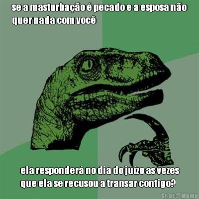 se a masturba��o � pecado e a esposa n�o
quer nada com voc� ela responder� no dia do ju�zo as vezes
que ela se recusou a transar contigo?