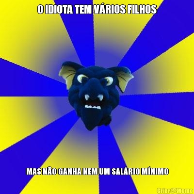 O IDIOTA TEM V�RIOS FILHOS MAS N�O GANHA NEM UM SAL�RIO M�NIMO