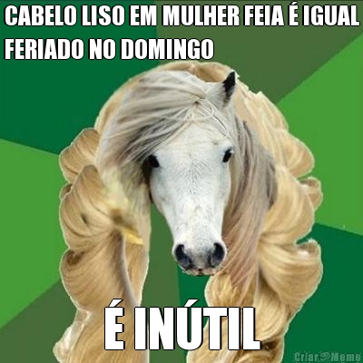 CABELO LISO EM MULHER FEIA � IGUAL
FERIADO NO DOMINGO � IN�TIL