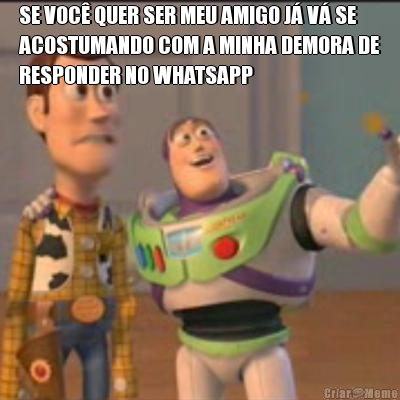 SE VOC� QUER SER MEU AMIGO J� V� SE
ACOSTUMANDO COM A MINHA DEMORA DE
RESPONDER NO WHATSAPP 