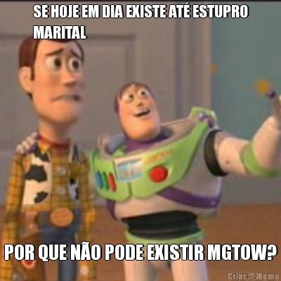 SE HOJE EM DIA EXISTE AT� ESTUPRO
MARITAL POR QUE N�O PODE EXISTIR MGTOW?