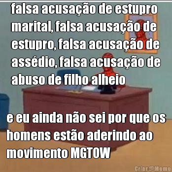 falsa acusa��o de estupro
marital, falsa acusa��o de
estupro, falsa acusa��o de
ass�dio, falsa acusa��o de
abuso de filho alheio e eu ainda n�o sei por que os
homens est�o aderindo ao
movimento MGTOW