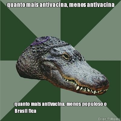quanto mais antivacina, menos antivacina quanto mais antivacina, menos populoso o
Brasil fica