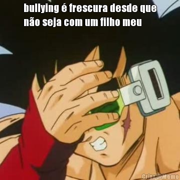 bullying � frescura desde que
n�o seja com um filho meu 