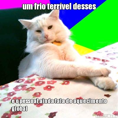 um frio terr�vel desses e o pessoal ainda fala de aquecimento
global
