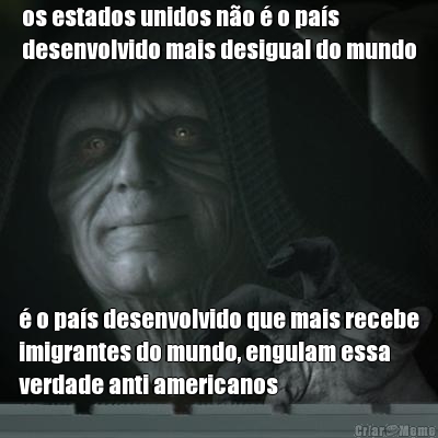 os estados unidos n�o � o pa�s
desenvolvido mais desigual do mundo � o pa�s desenvolvido que mais recebe
imigrantes do mundo, engulam essa
verdade anti americanos