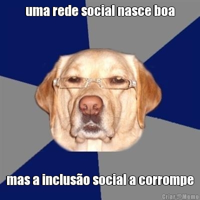 uma rede social nasce boa mas a inclus�o social a corrompe