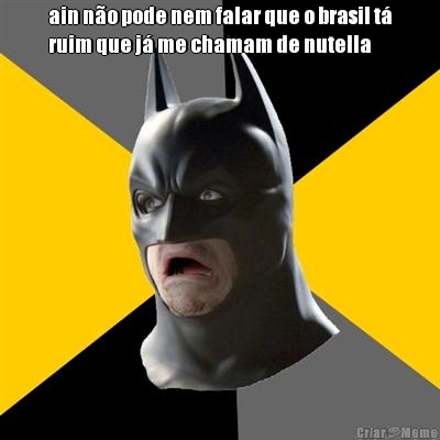 ain n�o pode nem falar que o brasil t�
ruim que j� me chamam de nutella 