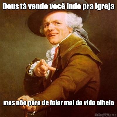 Deus t� vendo voc� indo pra igreja mas n�o para de falar mal da vida alheia