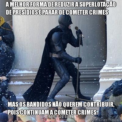A MELHOR FORMA DE REDUZIR A SUPERLOTA��O
DE PRES�DIOS � PARAR DE COMETER CRIMES MAS OS BANDIDOS N�O QUEREM CONTRIBUIR,
POIS CONTINUAM A COMETER CRIMES