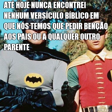 AT� HOJE NUNCA ENCONTREI
NENHUM VERS�CULO B�BLICO EM
QUE N�S TEMOS QUE PEDIR BEN��O
AOS PAIS OU A QUALQUER OUTRO
PARENTE 