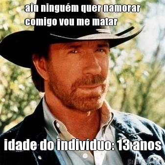 ain ningu�m quer namorar
comigo vou me matar idade do indiv�duo: 13 anos