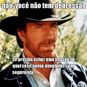 n�o. voc� n�o tem depress�o s� precisa achar uma pessoa da
qual voc� possa desabafar com
seguran�a
