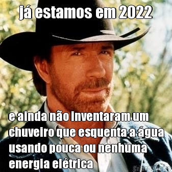 j� estamos em 2022 e ainda n�o inventaram um
chuveiro que esquenta a �gua
usando pouca ou nenhuma
energia el�trica