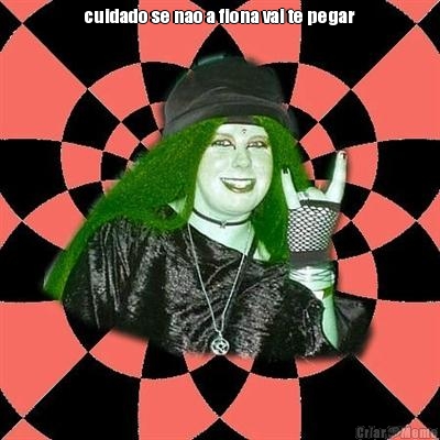 cuidado se nao a fiona vai te pegar 