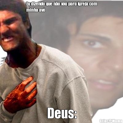 Eu dizendo que n�o vou para igreja com
minha av� Deus: