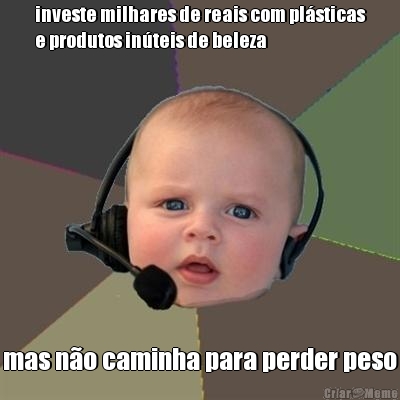 investe milhares de reais com pl�sticas
e produtos in�teis de beleza mas n�o caminha para perder peso