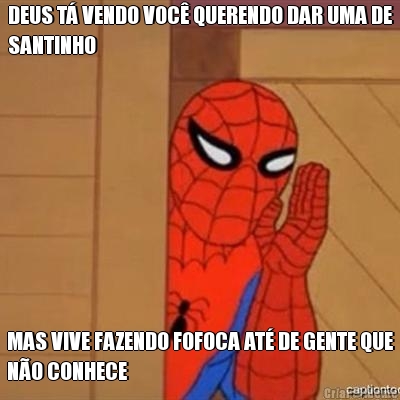 DEUS T� VENDO VOC� QUERENDO DAR UMA DE
SANTINHO MAS VIVE FAZENDO FOFOCA AT� DE GENTE QUE
N�O CONHECE