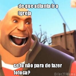 de que adianta ir a
igreja se tu n�o para de fazer
fofoca?