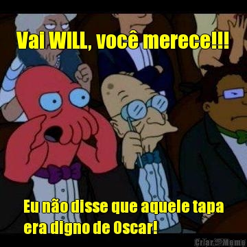 Vai WILL, voc� merece!!! Eu n�o disse que aquele tapa
era digno de Oscar!