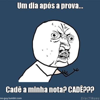 Um dia ap�s a prova... Cad� a minha nota? CAD�???