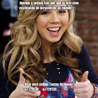 Quando a pessoa fala que que s� tem uma
explica��o do surgimento do mundo: Mais voc� estuda Ensino Religioso:
😚✌💅