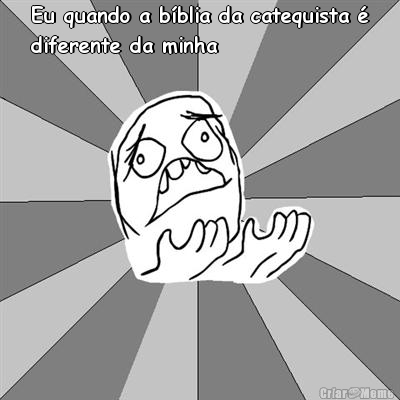 Eu quando a b�blia da catequista �
diferente da minha  