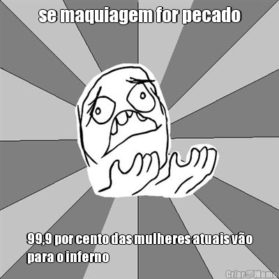 se maquiagem for pecado 99,9 por cento das mulheres atuais v�o
para o inferno