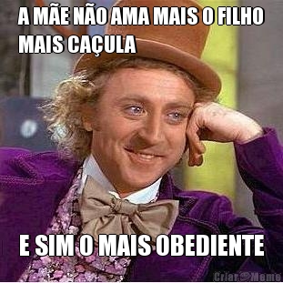 A M�E N�O AMA MAIS O FILHO
MAIS CA�ULA E SIM O MAIS OBEDIENTE