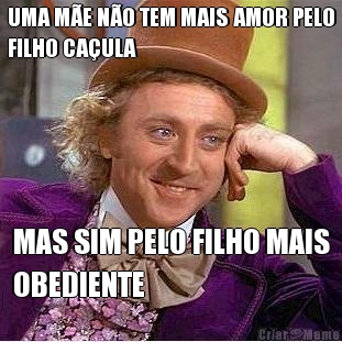 UMA M�E N�O TEM MAIS AMOR PELO
FILHO CA�ULA MAS SIM PELO FILHO MAIS
OBEDIENTE