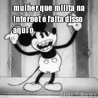 mulher que milita na
internet � falta disso
aqui � 