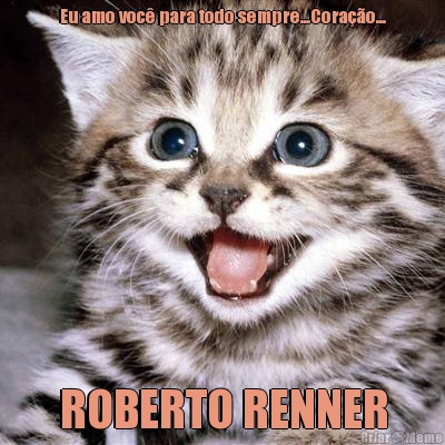 Eu amo voc� para todo sempre...Cora��o... ROBERTO RENNER