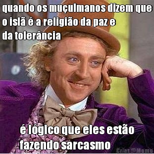 quando os mu�ulmanos dizem que
o isl� � a religi�o da paz e
da toler�ncia � l�gico que eles est�o
fazendo sarcasmo