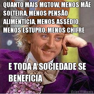 QUANTO MAIS MGTOW, MENOS M�E
SOLTEIRA, MENOS PENS�O
ALIMENT�CIA, MENOS ASS�DIO,
MENOS ESTUPRO, MENOS CHIFRE E TODA A SOCIEDADE SE
BENEFICIA