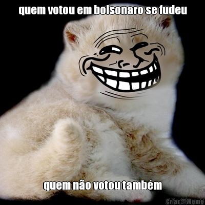 quem votou em bolsonaro se fudeu quem n�o votou tamb�m