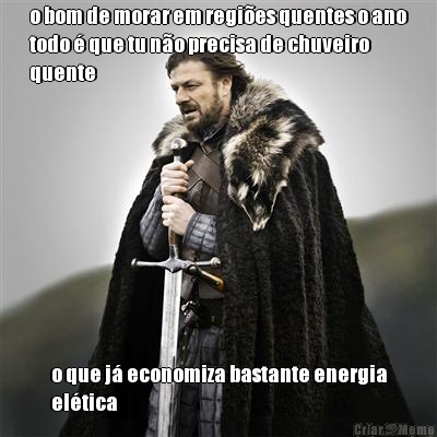 o bom de morar em regi�es quentes o ano
todo � que tu n�o precisa de chuveiro
quente o que j� economiza bastante energia
el�tica