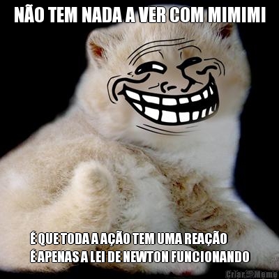 N�O TEM NADA A VER COM MIMIMI � QUE TODA A A��O TEM UMA REA��O 
� APENAS A LEI DE NEWTON FUNCIONANDO