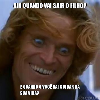 AIN QUANDO VAI SAIR O FILHO? E QUANDO O VOC� VAI CUIDAR DA
SUA VIDA?